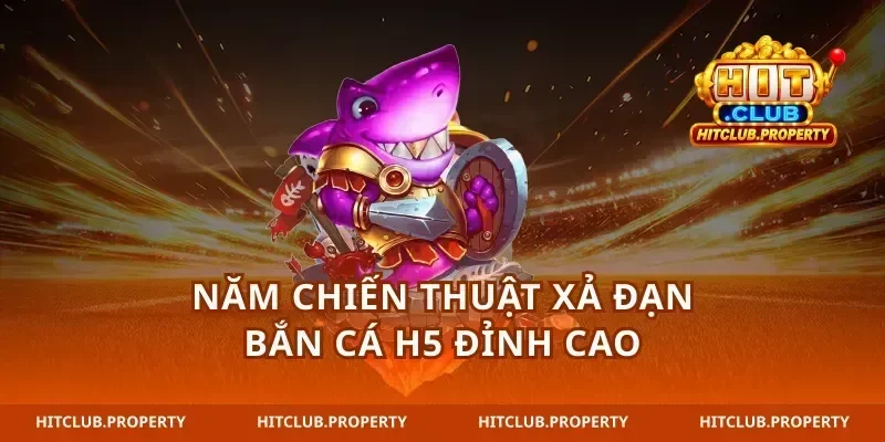 Năm chiến thuật xả đạn bắn cá H5 đỉnh cao