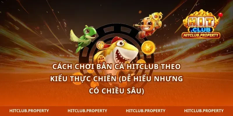 Cách chơi Bắn cá Hitclub theo kiểu thực chiến (dễ hiểu nhưng có chiều sâu)