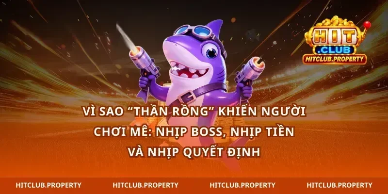 Vì sao bắn cá thần rồng khiến người chơi mê: nhịp boss, nhịp tiền và nhịp quyết định