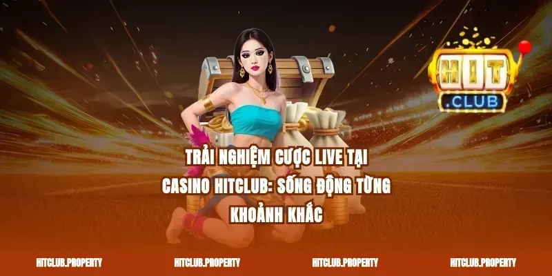 Trải nghiệm cược live tại Casino Hitclub: Sống động từng khoảnh khắc