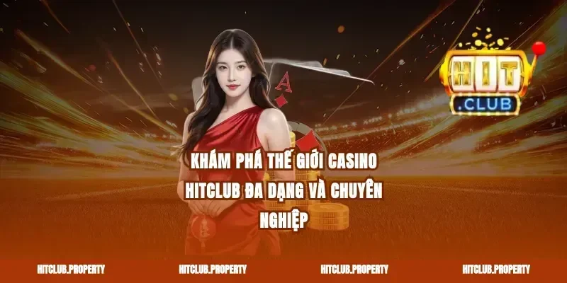 Khám phá thế giới Casino Hitclub đa dạng và chuyên nghiệp