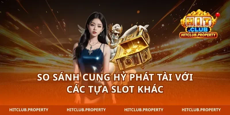 So sánh cung hỷ phát tài với các tựa slot khác