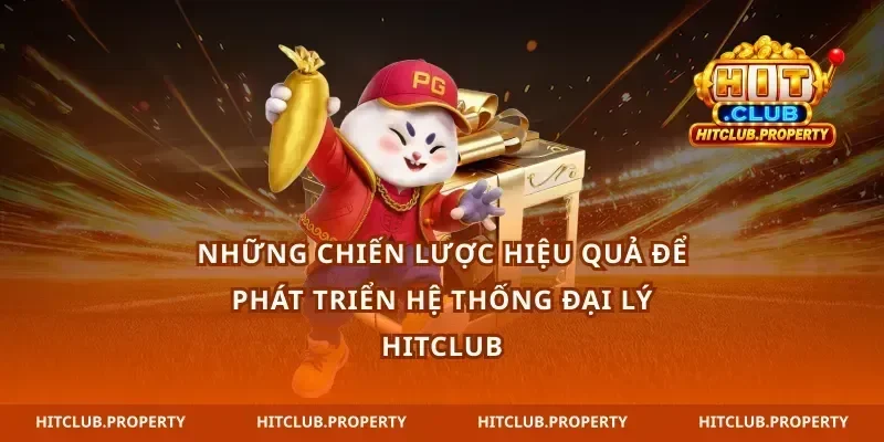 Những chiến lược hiệu quả để phát triển hệ thống Đại lý hitclub