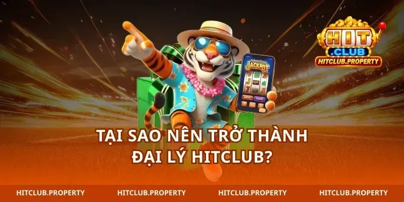 Tại sao nên trở thành Đại lý hitclub?