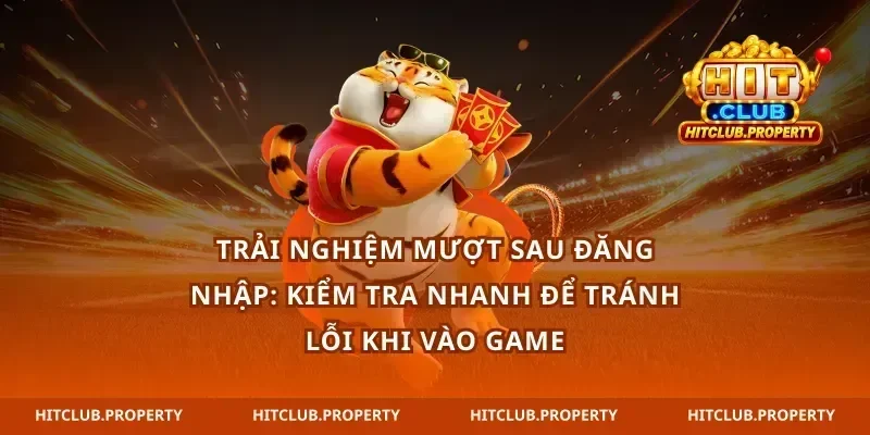 Trải nghiệm mượt sau đăng nhập: kiểm tra nhanh để tránh lỗi khi vào game