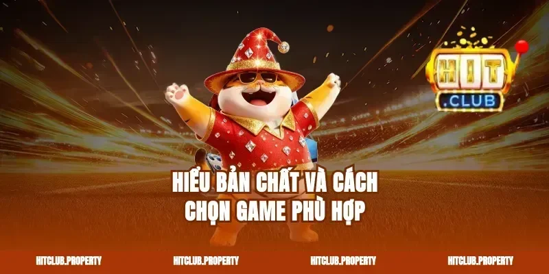 Hiểu bản chất và cách chọn game phù hợp