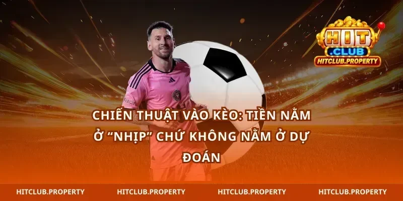 Chiến thuật vào kèo: tiền nằm ở “nhịp” chứ không nằm ở dự đoán