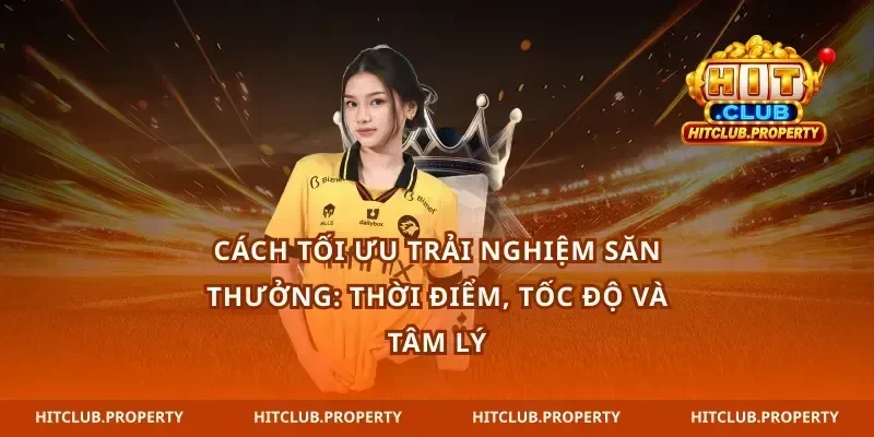 Cách tối ưu trải nghiệm săn thưởng: thời điểm, tốc độ và tâm lý