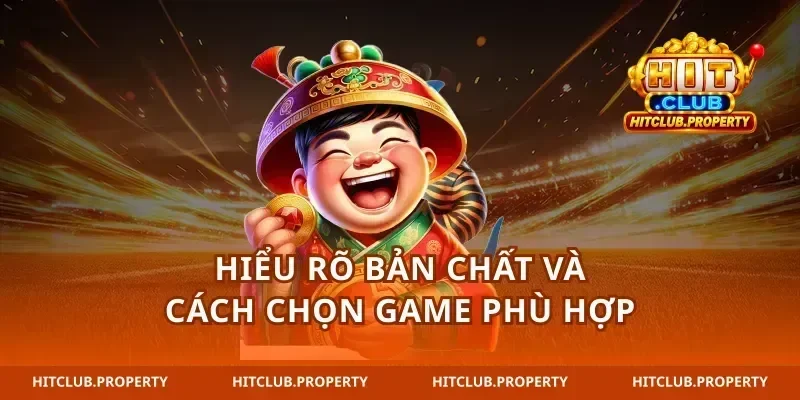 Hiểu rõ bản chất và cách chọn game phù hợp