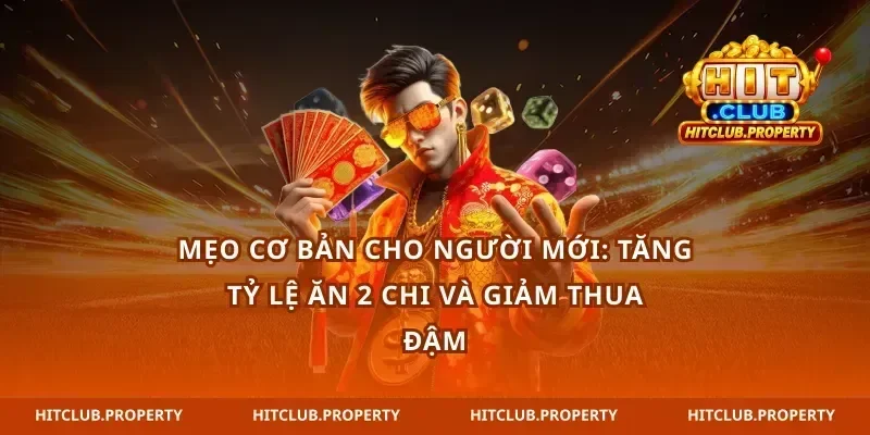Mẹo cơ bản cho người mới: tăng tỷ lệ ăn 2 chi và giảm thua đậm