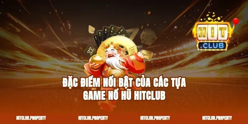 Đặc Điểm Nổi Bật Của Các Tựa Game Nổ Hũ Hitclub