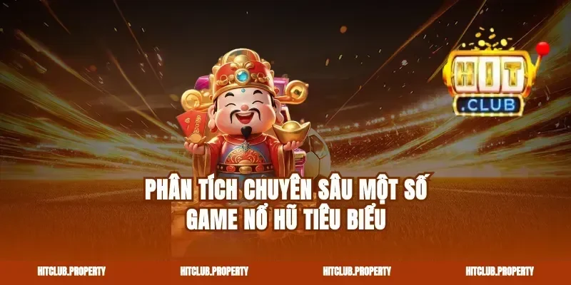 Phân Tích Chuyên Sâu Một Số Game Nổ Hũ Tiêu Biểu