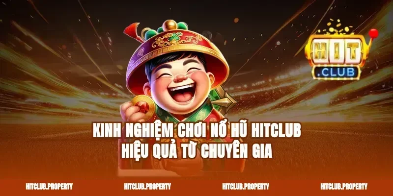 Kinh Nghiệm Chơi Nổ Hũ Hitclub Hiệu Quả Từ Chuyên Gia