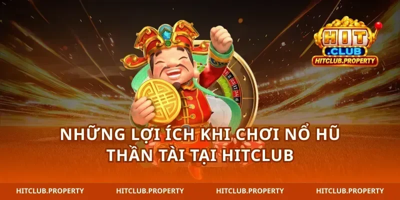 Những Lợi Ích Khi Chơi Nổ Hũ Thần Tài Tại hitclub