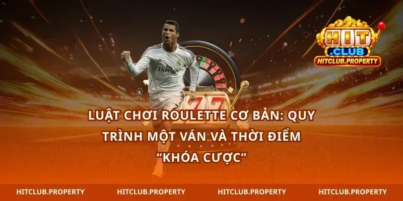 Luật chơi roulette cơ bản: quy trình một ván và thời điểm “khóa cược”