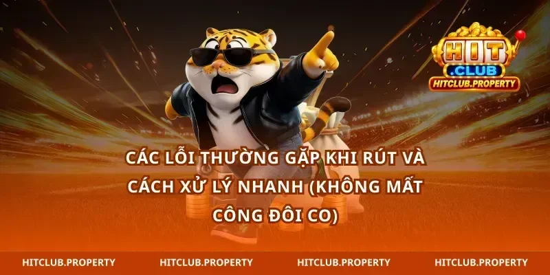 Các lỗi thường gặp khi rút và cách xử lý nhanh (không mất công đôi co)